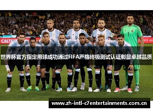世界杯官方指定用球成功通过FIFA严格终极测试认证彰显卓越品质 世界杯官方指定用球成功通过FIFA严格终极测试认证彰显卓越品质