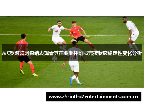 从C罗对阵阿森纳表现看其在亚洲杯阶段竞技状态稳定性变化分析 从C罗对阵阿森纳表现看其在亚洲杯阶段竞技状态稳定性变化分析