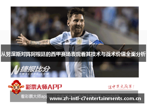 从努涅斯对阵阿根廷的西甲赛场表现看其技术与战术价值全面分析 从努涅斯对阵阿根廷的西甲赛场表现看其技术与战术价值全面分析