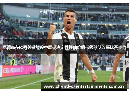 厄德高在欧冠关键战役中展现决定性领袖价值带领球队改写比赛走势 厄德高在欧冠关键战役中展现决定性领袖价值带领球队改写比赛走势