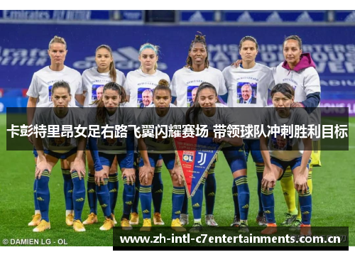 卡彭特里昂女足右路飞翼闪耀赛场 带领球队冲刺胜利目标 卡彭特里昂女足右路飞翼闪耀赛场 带领球队冲刺胜利目标