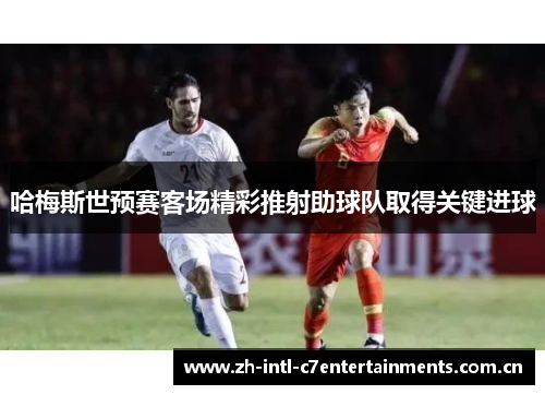 哈梅斯世预赛客场精彩推射助球队取得关键进球 哈梅斯世预赛客场精彩推射助球队取得关键进球
