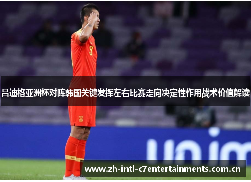 吕迪格亚洲杯对阵韩国关键发挥左右比赛走向决定性作用战术价值解读 吕迪格亚洲杯对阵韩国关键发挥左右比赛走向决定性作用战术价值解读