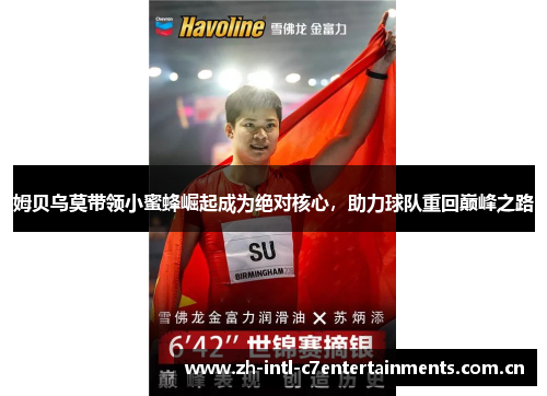 姆贝乌莫带领小蜜蜂崛起成为绝对核心,助力球队重回巅峰之路 姆贝乌莫带领小蜜蜂崛起成为绝对核心,助力球队重回巅峰之路