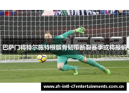 巴萨门将特尔施特根髌骨韧带断裂赛季或将报销 巴萨门将特尔施特根髌骨韧带断裂赛季或将报销