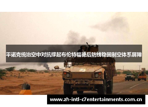 平诺克统治空中对抗撑起布伦特福德后防线稳固制空体系屏障 平诺克统治空中对抗撑起布伦特福德后防线稳固制空体系屏障