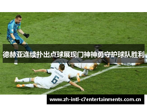 德赫亚连续扑出点球展现门神神勇守护球队胜利 德赫亚连续扑出点球展现门神神勇守护球队胜利