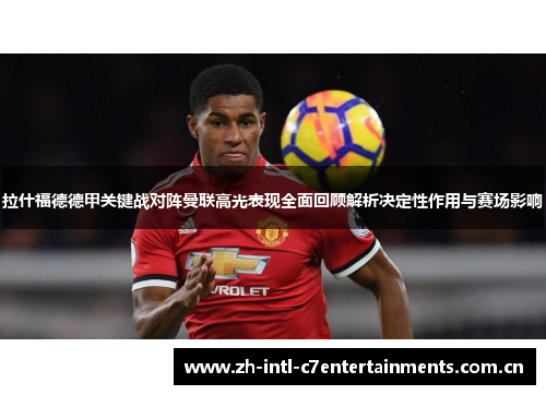 拉什福德德甲关键战对阵曼联高光表现全面回顾解析决定性作用与赛场影响 拉什福德德甲关键战对阵曼联高光表现全面回顾解析决定性作用与赛场影响