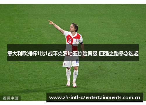 意大利欧洲杯1比1战平克罗地亚惊险晋级 四强之路悬念迭起 意大利欧洲杯1比1战平克罗地亚惊险晋级 四强之路悬念迭起