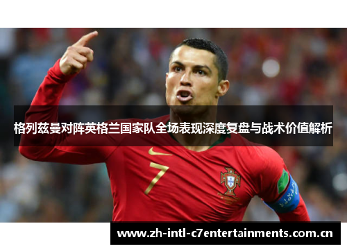 格列兹曼对阵英格兰国家队全场表现深度复盘与战术价值解析 格列兹曼对阵英格兰国家队全场表现深度复盘与战术价值解析