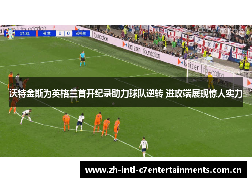 沃特金斯为英格兰首开纪录助力球队逆转 进攻端展现惊人实力 沃特金斯为英格兰首开纪录助力球队逆转 进攻端展现惊人实力